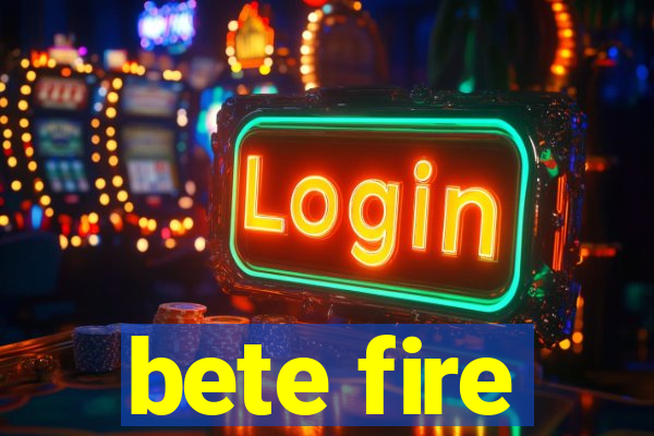 bete fire