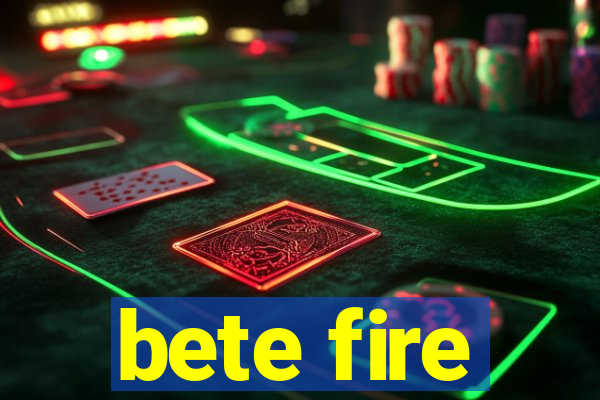 bete fire