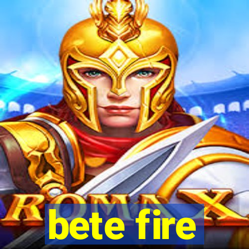 bete fire