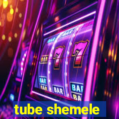 tube shemele