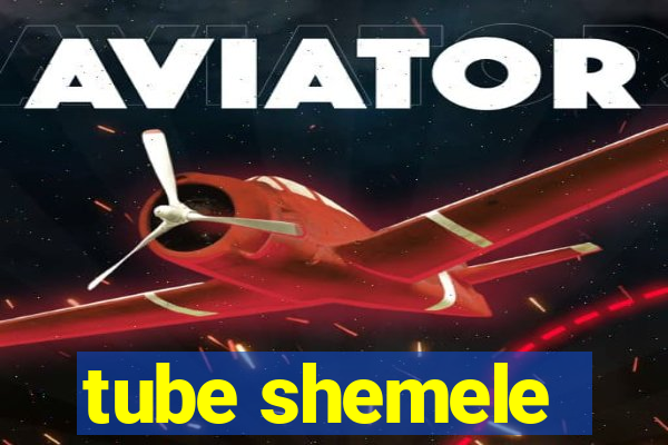 tube shemele