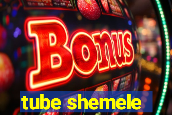 tube shemele