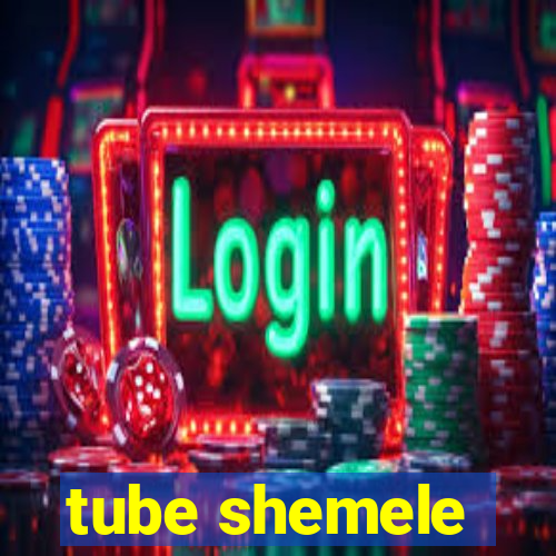 tube shemele