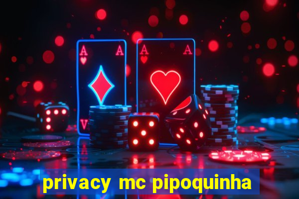 privacy mc pipoquinha