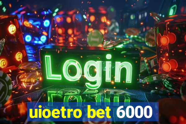 uioetro bet 6000