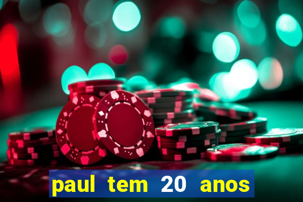 paul tem 20 anos de idade. a idade dele