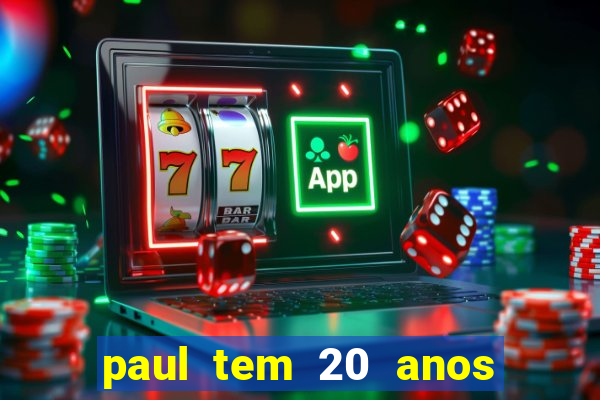 paul tem 20 anos de idade. a idade dele