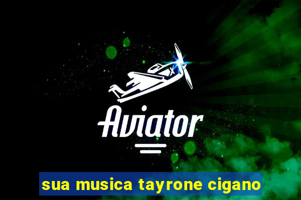 sua musica tayrone cigano