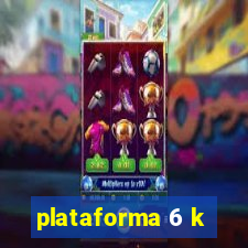 plataforma 6 k