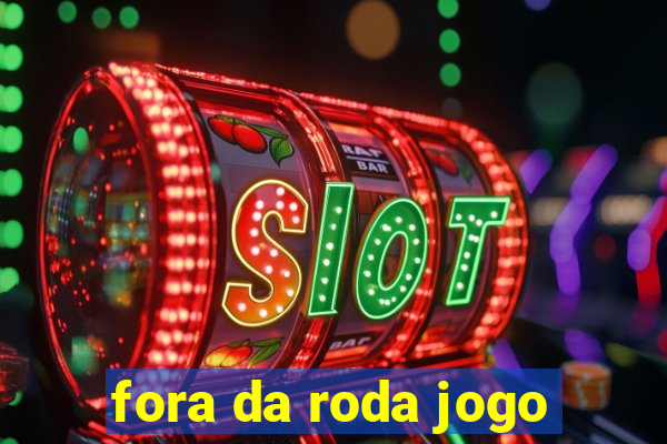 fora da roda jogo