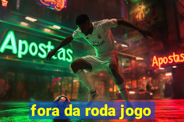 fora da roda jogo