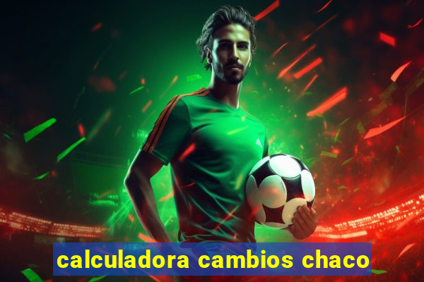 calculadora cambios chaco