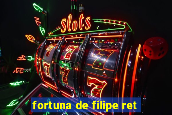 fortuna de filipe ret