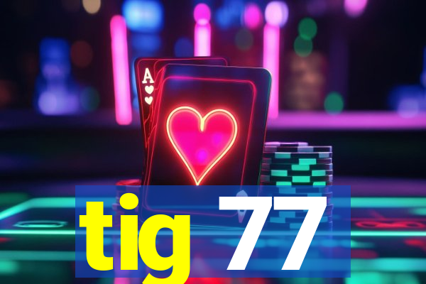 tig 77