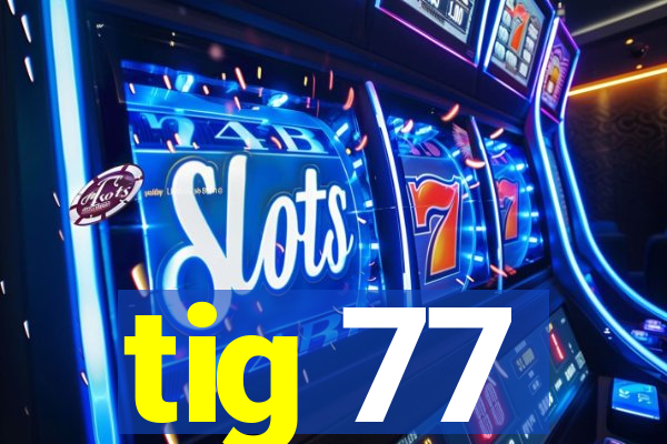 tig 77