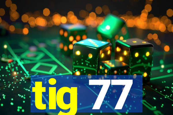 tig 77