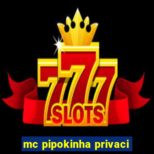 mc pipokinha privaci