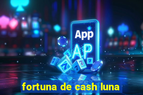 fortuna de cash luna