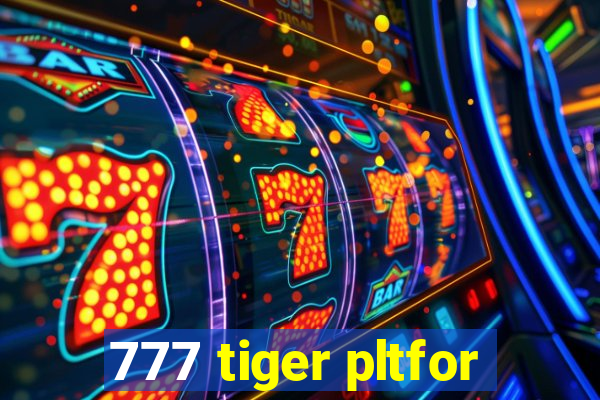 777 tiger pltfor