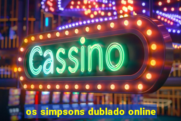 os simpsons dublado online