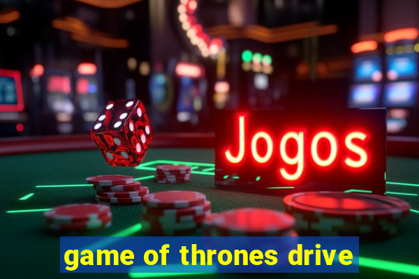 game of thrones drive