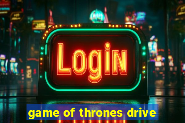 game of thrones drive