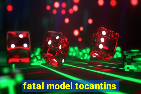 fatal model tocantins