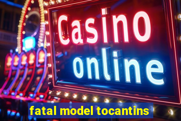 fatal model tocantins