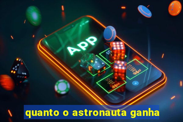 quanto o astronauta ganha