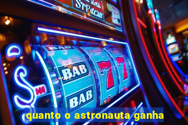 quanto o astronauta ganha