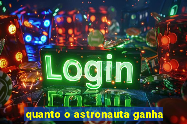 quanto o astronauta ganha