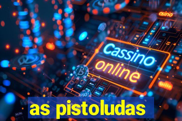 as pistoludas