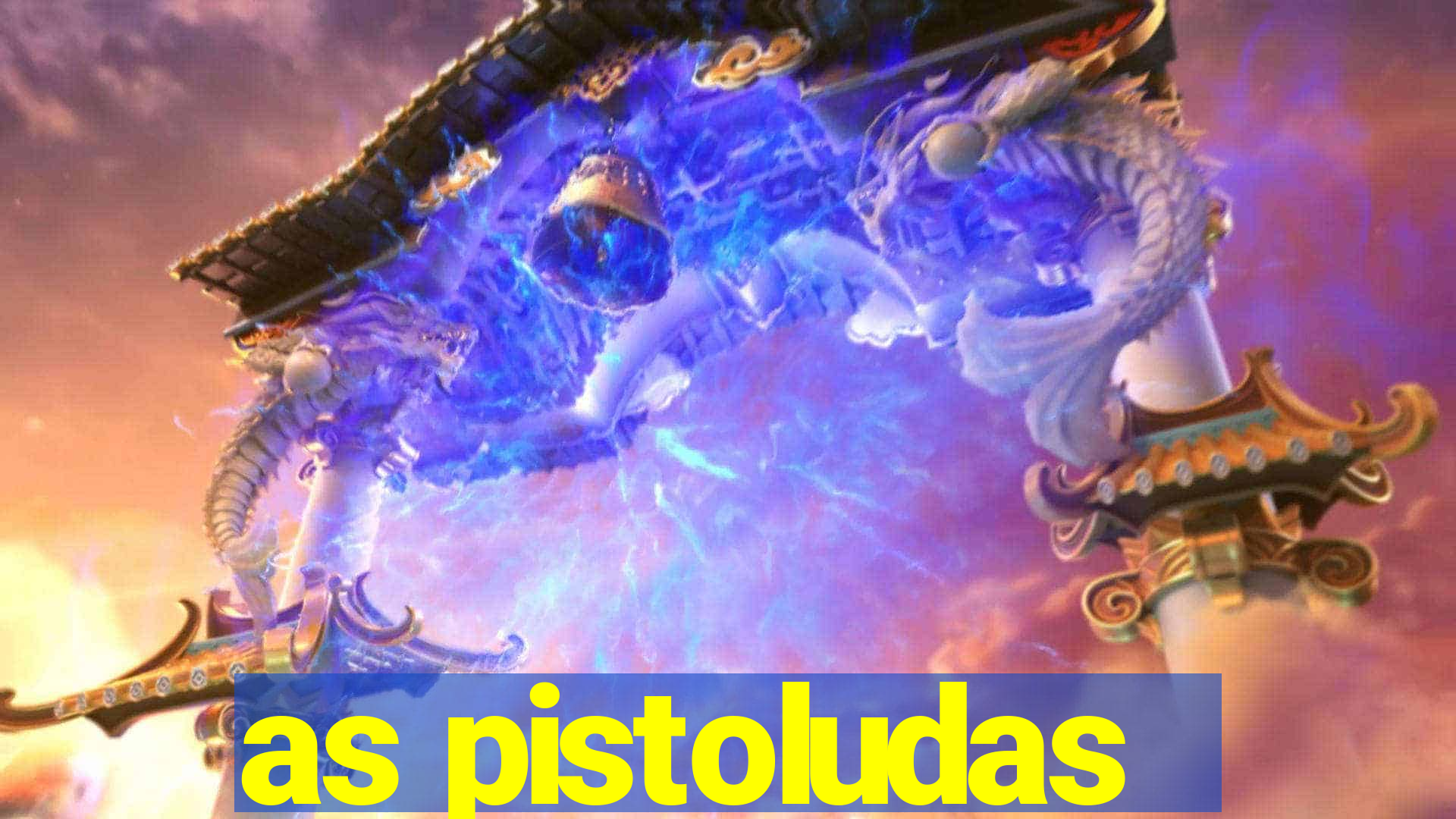 as pistoludas