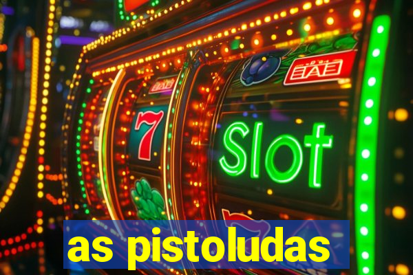 as pistoludas