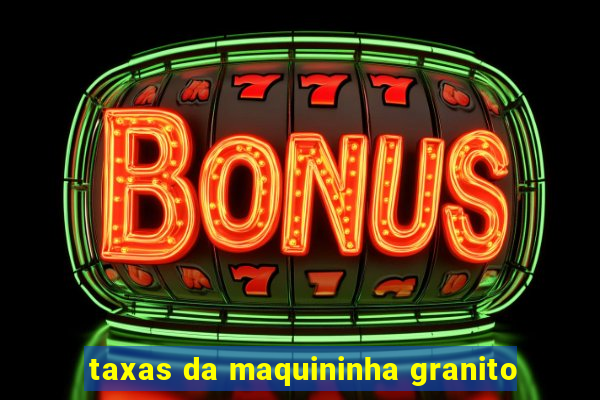 taxas da maquininha granito