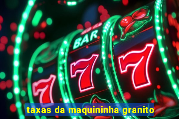 taxas da maquininha granito