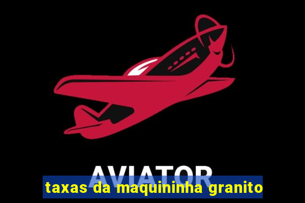 taxas da maquininha granito