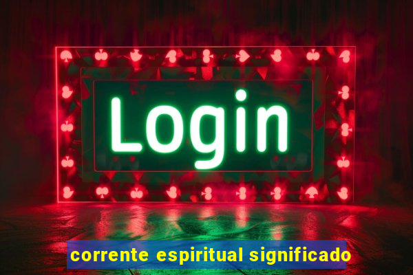 corrente espiritual significado