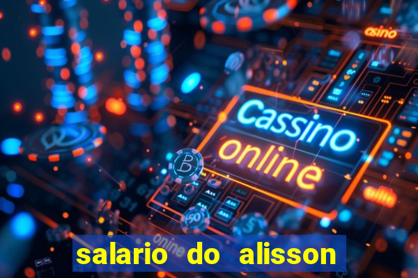 salario do alisson no liverpool