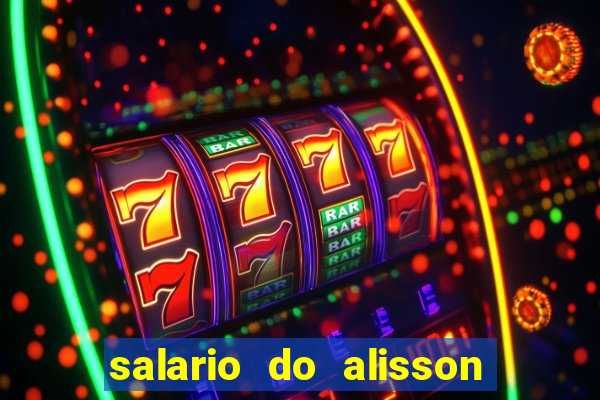 salario do alisson no liverpool