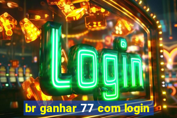 br ganhar 77 com login