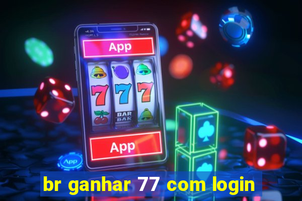 br ganhar 77 com login