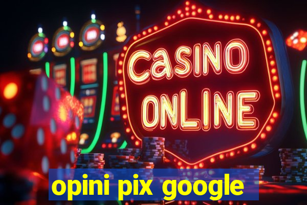 opini pix google