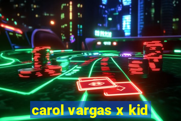 carol vargas x kid