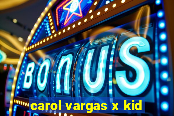 carol vargas x kid