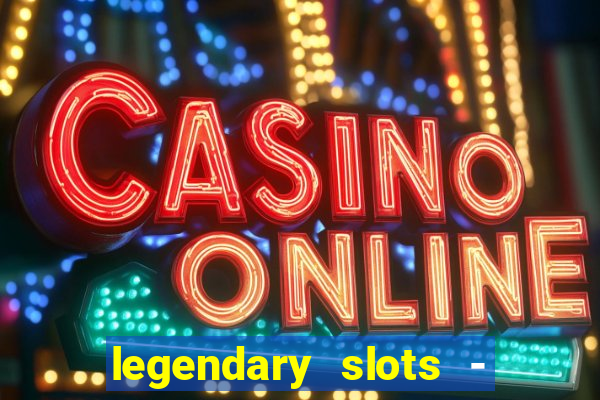 legendary slots - casino games