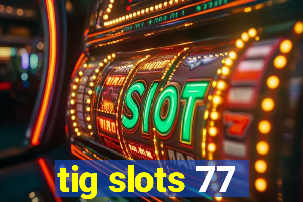 tig slots 77