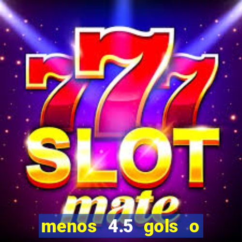 menos 4.5 gols o que significa