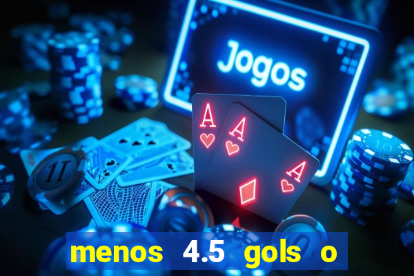 menos 4.5 gols o que significa