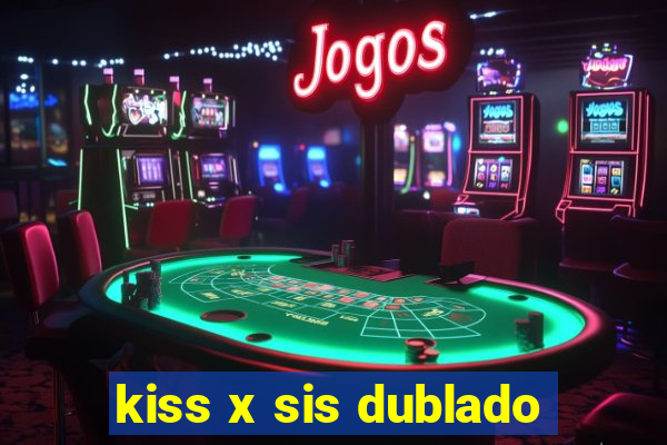 kiss x sis dublado